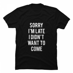 sorry i'm late shirt